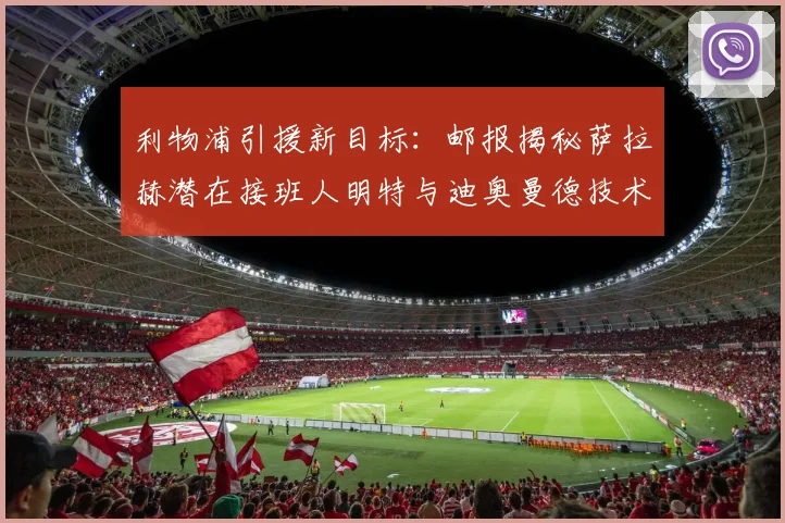 利物浦引援新目标：邮报揭秘萨拉赫潜在接班人明特与迪奥曼德技术解析