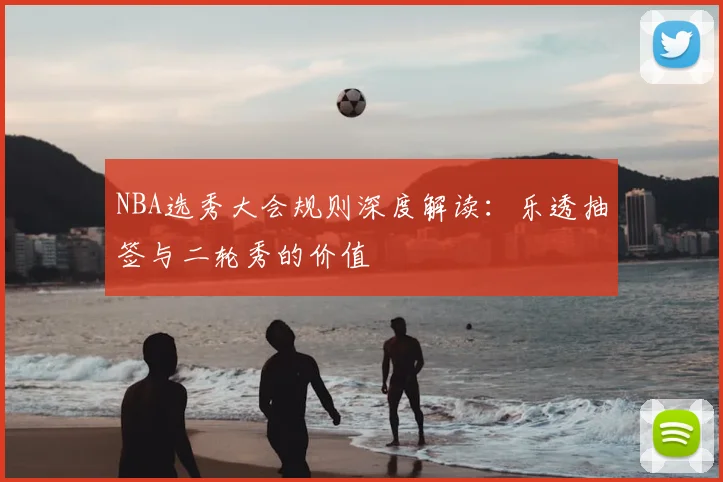 NBA选秀大会规则深度解读：乐透抽签与二轮秀的价值