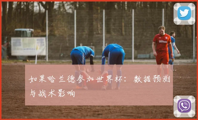 如果哈兰德参加世界杯：数据预测与战术影响
